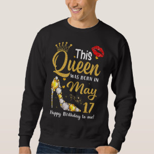 This Queen Was Born On May 17 Happy Birthday To Me Sweatshirt