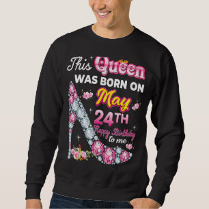 This Queen Was Born On May 24 24th Happy Birthday Sweatshirt