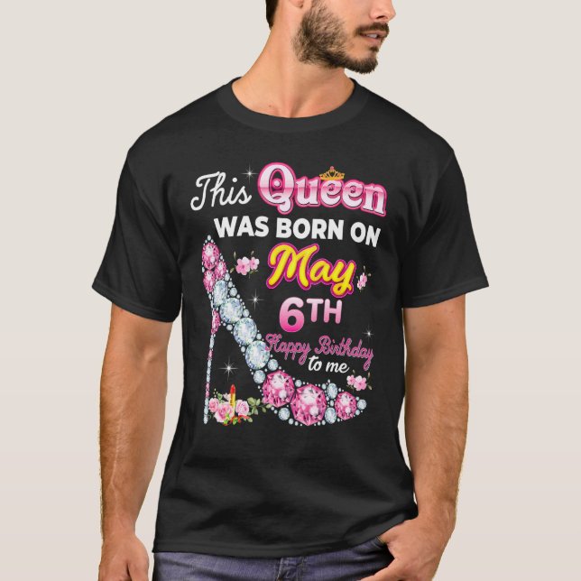 This Queen Was Born On May 6 6th Happy Birthday To T-Shirt (Front)