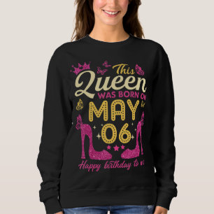 This Queen Was Born On May 6th Queens Happy Birth Sweatshirt
