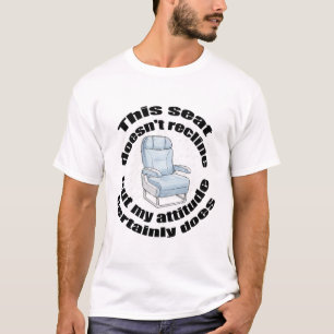 This seat doesn't recline, but my attitude certain T-Shirt