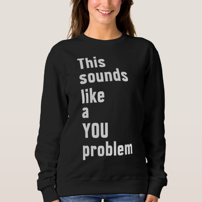 This Sounds Like A You Problem  Sarcastic Sarcasm Sweatshirt (Front)
