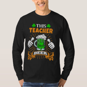 This Teacher Needs Beer Drunk Saint Patrick S Day T-Shirt