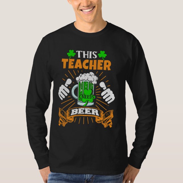 This Teacher Needs Beer Drunk Saint Patrick S Day T-Shirt (Front)