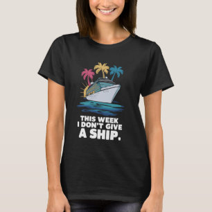 This Week I Don´t Give A Ship Funny Cruise Trip Va T-Shirt