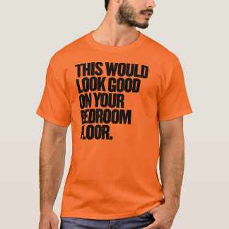 This Would Look Good On Your Bedroom Floor T-Shirt