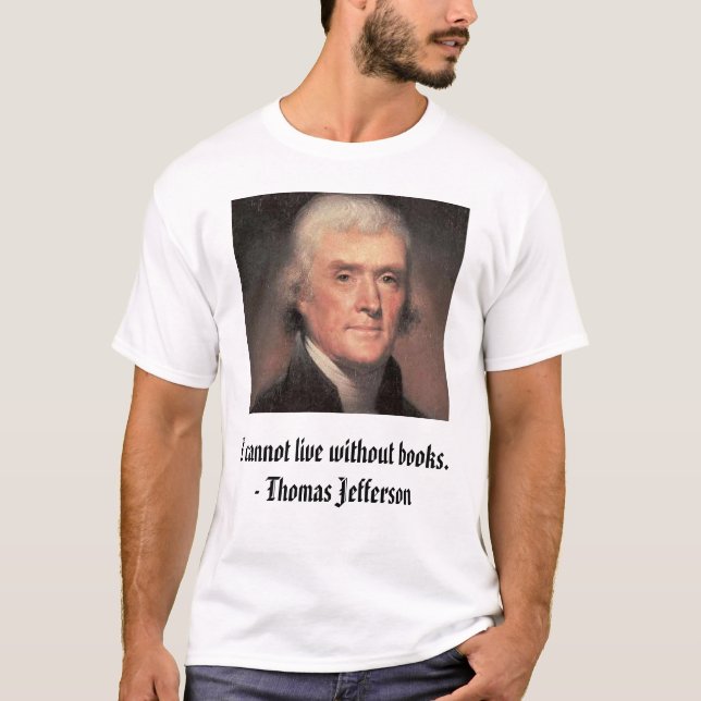 Thomas Jefferson, I cannot live without books. ... T-Shirt (Front)