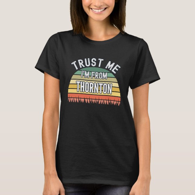 Thornton  Trust Me I'm From Thornton T-Shirt (Front)