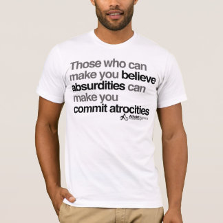Those who can make you believe absurdities can mak T-Shirt