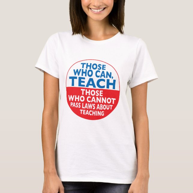 Those Who Can Teach those who cannot pass laws abo T-Shirt (Front)