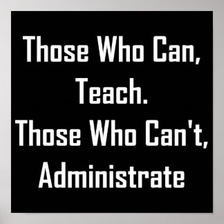 Those Who Can, Teach. Those Who Can't,Administrate Poster