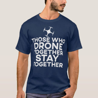 Those Who Drone Together Stay Together T-Shirt