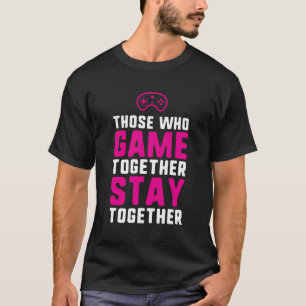 Those Who Game Together Stay Together Gaming Coupl T-Shirt
