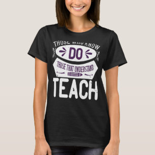 Those Who Know Do Those That Understand Teach T-Shirt