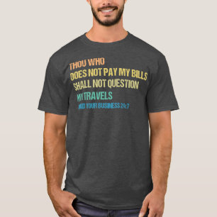 Thou Who Does Not Pay My Bills Shall Not Question T-Shirt