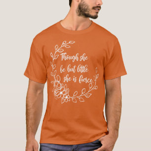 Though She Be But Little She is Fierce 1 T-Shirt