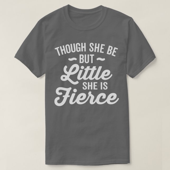 Though She Be But Little She Is Fierce T-Shirt (Design Front)