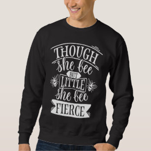 Though She Bee But Little She Bee Fierce Save the Sweatshirt