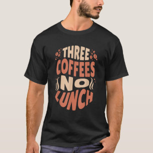 Three Coffees No Lunch Funny Coffee Meme T-Shirt