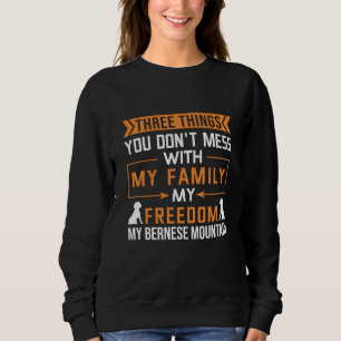 Three Things You Don’t Mess With My Bernese Dog Sweatshirt