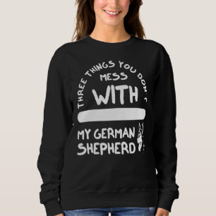 Three Things You Don't Mess With German Shepherd 6 Sweatshirt