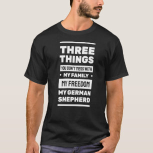 Three Things You Don't Mess With German Shepherd   T-Shirt
