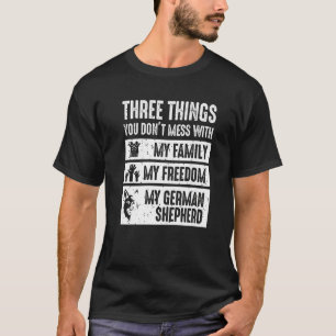 Three Things You Don't Mess With German Shepherd T-Shirt