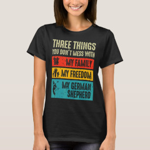 Three Things You Don't Mess With German Shepherd T-Shirt