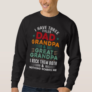 Three Titles Dad Grandpa Great Grandpa Nothing Sca Sweatshirt