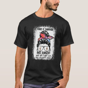through knee surgery and I got was this stupid t-s T-Shirt