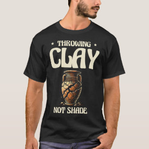 Throwing Clay Not Shade Ceramics Potter Kiln Pot P T-Shirt