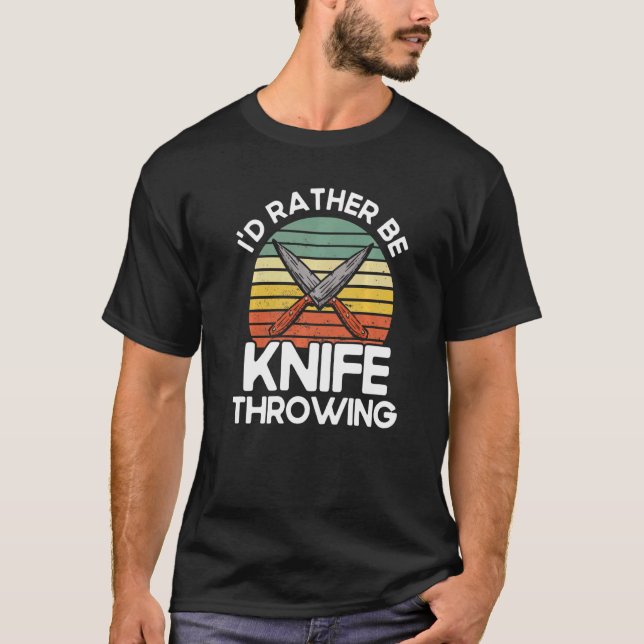 Throwing Knives I'd Rather Be Knife Throwing Knife T-Shirt (Front)