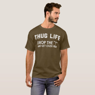 Thug life drop the “T” and get over here humou T-Shirt