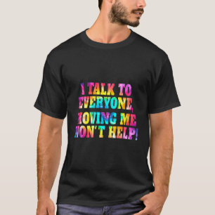 Tie Dye I Talk To Everyone Moving Me Won'T Help T-Shirt