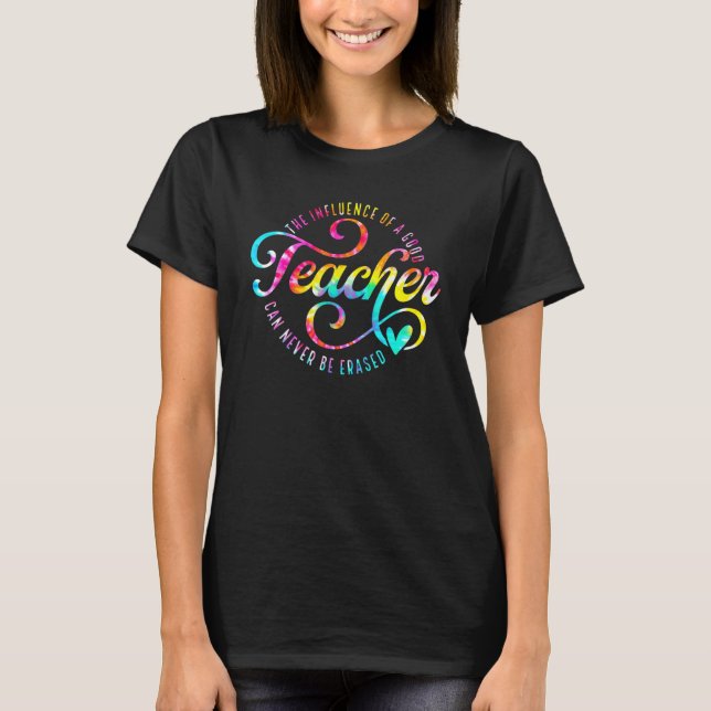Tie Dye The Influence Of A Good Teacher Can Never  T-Shirt (Front)