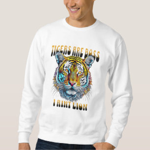 Tigers are Boss   I Aint Lion Sweatshirt