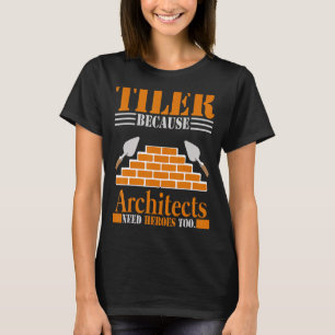 Tiler Because Architects Need Heroes Too  Tile Wor T-Shirt