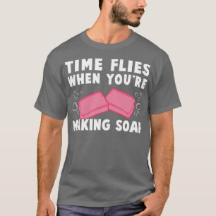 Time Flies When Youre Making Soap Funny Soap Maker T-Shirt