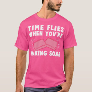 Time Flies When Youre Making Soap Funny Soap Maker T-Shirt