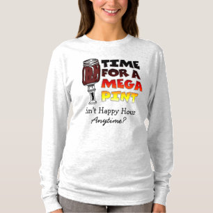 Time for a Mega Pint   Happy Hour is Anytime     T T-Shirt