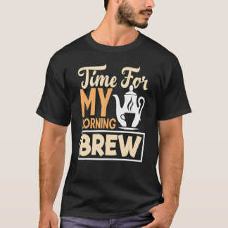 Time For My Morning Brew Tea Drinking Tea   Cup Of T-Shirt