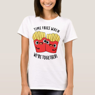Time Fries When We're Together Funny Food Pun T-Shirt