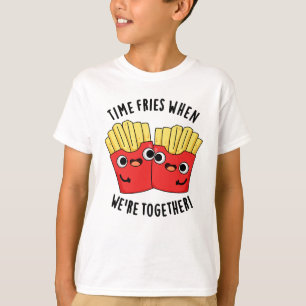 Time Fries When We're Together Funny Food Pun T-Shirt