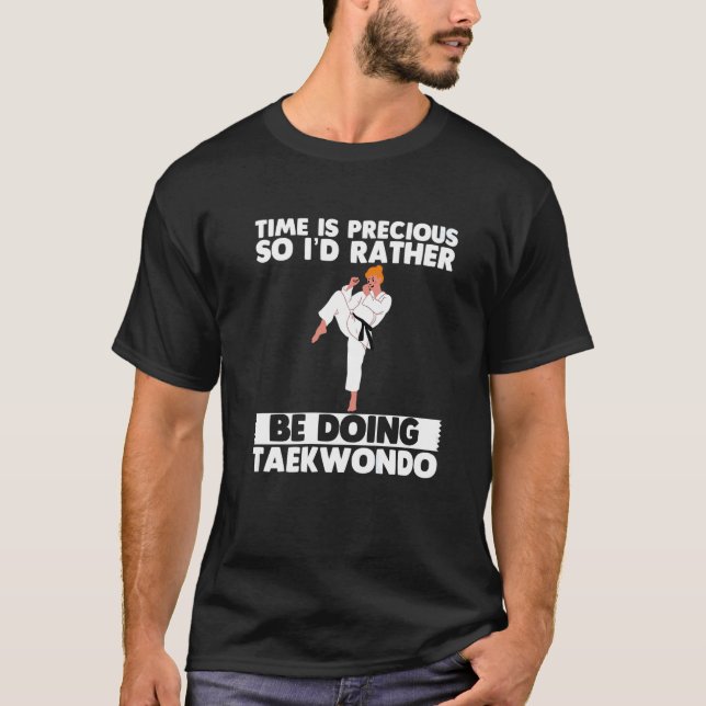 Time Is Precious So I'd Rather Be Doing Taekwondo T-Shirt (Front)