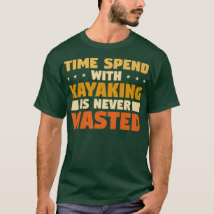 Time Spend With Kayaking Is Never Wasted  T-Shirt
