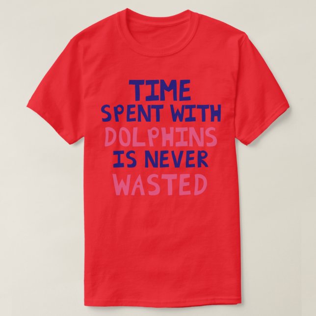 Time Spent With Dolphins Is Never Wasted T-Shirt (Design Front)