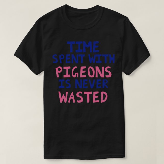 Time Spent With Pigeons Is Never Wasted T-Shirt (Design Front)