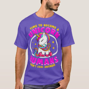Time To Be A Unicorn Humans Arent Cool Anymore T-Shirt