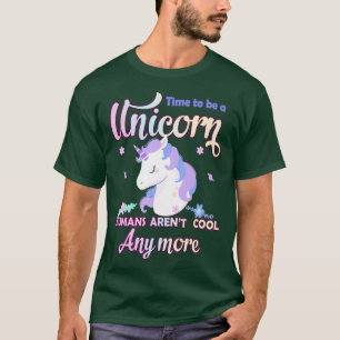 Time to be a unicorn humans arent cool anymore T-Shirt