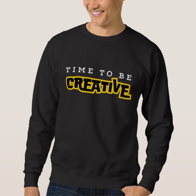 Time to be creative motivational typography sweatshirt (Front)
